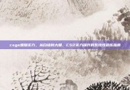 csgo增加实力，从白给到大腿，CS2实力提升的系统性训练指南