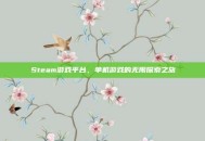 Steam游戏平台，单机游戏的无限探索之旅
