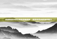 英雄联盟孙悟空皮肤深度解析，探索游戏内的独特魅力