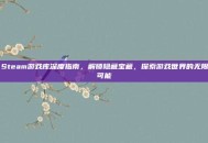 Steam游戏库深度指南，解锁隐藏宝藏，探索游戏世界的无限可能