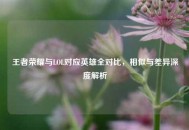 王者荣耀与LOL对应英雄全对比，相似与差异深度解析