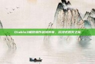 Diablo3极致操作剑域传奇，沉浸式毁灭之旅