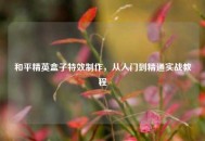 和平精英盒子特效制作，从入门到精通实战教程