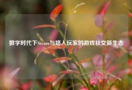 数字时代下Steam与路人玩家的游戏社交新生态