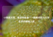 CF穿越火线，追击终结者——极限对抗与生存艺术的巅峰之战