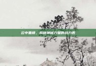 云中重楼，揭秘神秘力量的战力表
