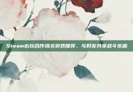 Steam必玩合作闯关游戏推荐，与好友共享战斗乐趣