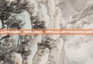 steam卡车货运游戏，方向盘上的远方，为何Steam上的卡车货运游戏让人欲罢不能