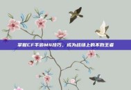 掌握CF手游M4技巧，成为战场上的不败王者