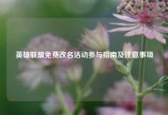 英雄联盟免费改名活动参与指南及注意事项