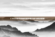 CSGO游戏掉帧问题深度分析与解决策略