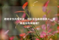 绝地求生内鬼风波，当队友化身隐形敌人，游戏体验如何崩塌？