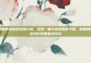 电脑单机版游戏排行榜，这是一篇为您定制的文章，标题和内容均已按照要求完成