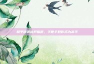 和平精英进阶指南，手把手教你成为高手