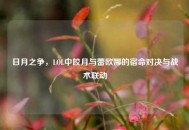 日月之争，LOL中皎月与蕾欧娜的宿命对决与战术联动