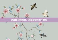 逆战16线索攻略，解锁地图与战斗技巧
