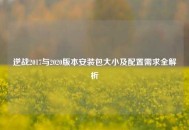 逆战2017与2020版本安装包大小及配置需求全解析