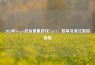 2023年Steam必玩单机游戏Top10，独享沉浸式冒险盛宴