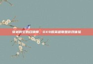 穿越时空的召唤师，DX9版英雄联盟游戏体验