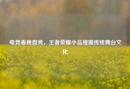 电竞春晚首秀，王者荣耀小品碰撞传统舞台文化