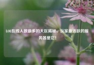 LOL在线人数最多的大区揭秘，玩家最活跃的服务器是它！