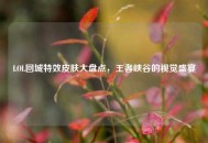 LOL回城特效皮肤大盘点，王者峡谷的视觉盛宴