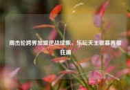周杰伦跨界加盟逆战续集，乐坛天王银幕再掀狂澜