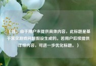 （注，由于用户未提供具体内容，此标题是基于常见游戏问题假设生成的。若用户后续提供详细内容，可进一步优化标题。）