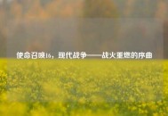 使命召唤16，现代战争——战火重燃的序曲