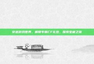 穿越游戏世界，解锁专属CF礼包，探索宝藏之旅