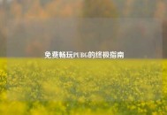 免费畅玩PUBG的终极指南
