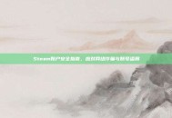 Steam账户安全指南，应对网络诈骗与账号盗用