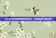 Steam平台惊现戏剧性谋杀案，玩家遭遇不寻常事件