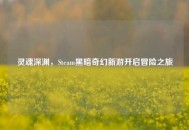 灵魂深渊，Steam黑暗奇幻新游开启冒险之旅