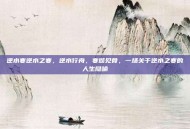 逆水寒逆水之寒，逆水行舟，寒彻见骨，一场关于逆水之寒的人生隐喻