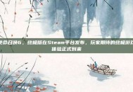使命召唤6，终极版在Steam平台发布，玩家期待的终极游戏体验正式到来