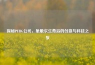 探秘PUBG公司，绝地求生背后的创意与科技之旅