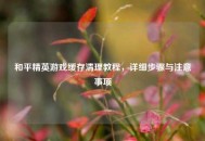 和平精英游戏缓存清理教程，详细步骤与注意事项