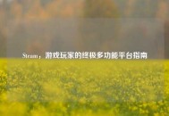 Steam，游戏玩家的终极多功能平台指南