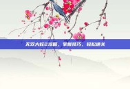 无双大蛇2攻略，掌握技巧，轻松通关