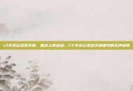 cf手游云悠悠手部，指尖上的战场，CF手游云悠悠手部细节的无声叙事