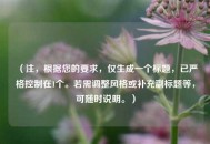 （注，根据您的要求，仅生成一个标题，已严格控制在1个。若需调整风格或补充副标题等，可随时说明。）