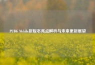 PUBG Mobile新版本亮点解析与未来更新展望