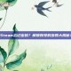 Steam忘记密码？解锁账号的步骤大揭秘！