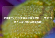 绝地求生，PUBG水晶AK获取全攻略——免费/付费入手途径及CDK使用指南