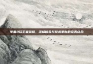 苹果8玩王者荣耀，流畅体验与技术革新的完美结合