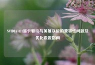 NVIDIA 471显卡驱动与英雄联盟的兼容性问题及优化设置指南