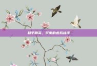 和平精英，玩家的虚拟战场