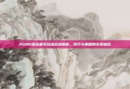 PUBG感染者无敌点战术解析，技巧与策略的完美融合