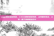 csgo角度捕捉教程，CSGO角度捕捉教程，从预瞄到架点，让每一颗子弹都精准命中